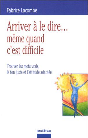 Fabrice Lacombe Arriver À Le Dire Même Quand C'Est Difficile. : Trouver Les Mots Vrais, Le Ton Juste Et L'Attitude Adaptée (Développement P)