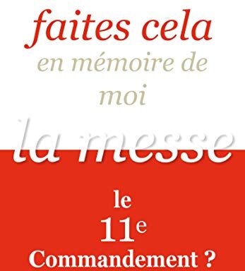 Yann Guez Faites Cela En Mémoire De Moi : La Messe, Le 11e Commandement ?