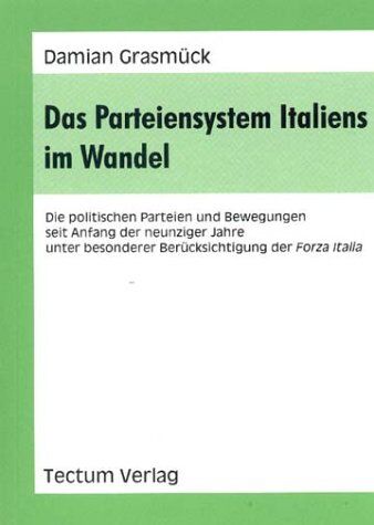 Damian Grasmück Das Parteiensystem Italiens Im Wandel. Die Politischen Parteien Und Bewegungen Seit Anfang Der Neunziger Jahre Unter Besonderer Berücksichtigung Der Forza Italia