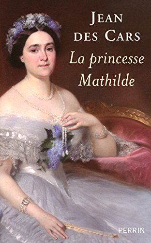 Jean Des Cars La Princesse Mathilde : L'Amour, La Gloire Et Les Arts