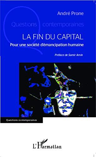 André Prone La Fin Du Capital: Pour Une Société D'Émancipation Humaine