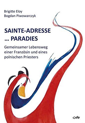 Bogdan Piwowarczyk Sainte-Adresse ... Paradies: Gemeinsamer Lebensweg Einer Französin Und Eines Polnischen Priesters