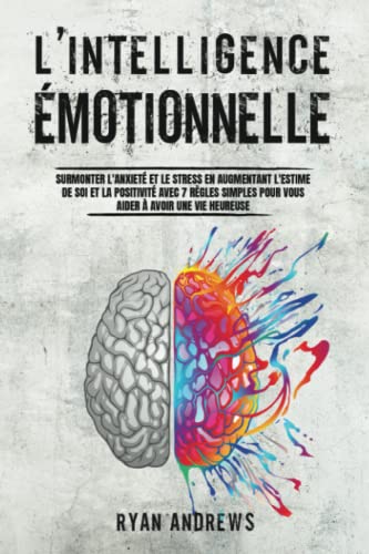 Ryan Andrews L'Intelligence Émotionnelle: Surmonter L'Anxiété Et Le Stress En Augmentant L'Estime De Soi Et La Positivité Avec 7 Règles Simples Pour Vous Aider À Avoir Une Vie Heureuse