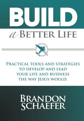 Brandon Schaefer Build A Better Life: Practical Tools And Strategies To Develop And Lead Your Life And Business The Way Jesus Would