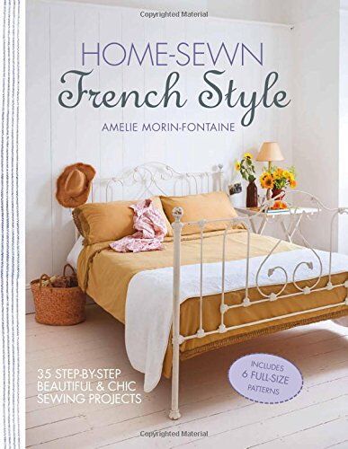 Amelie Morin-Fontaine Home-Sewn French Style: 35 Step-By-Step Beautiful And Chic Sewing Projects