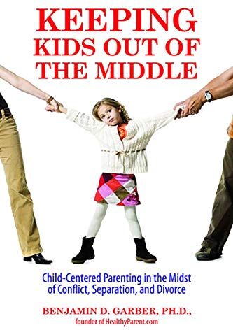 Garber PhD, Dr. Benjamin Keeping Kids Out Of The Middle: Child-Centered Parenting In The Midst Of Conflict, Separation, And Divorce