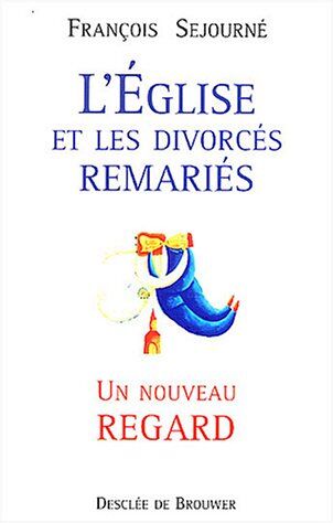 François Sejourné L'Eglise Et Les Divorcés Remariés : Un Nouveau Regard