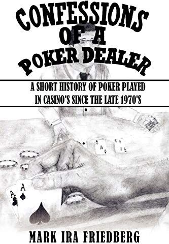 Mark Friedberg Confessions Of A Poker Dealer: A Short History Of Poker Played In Casino'S Since The Late 1970'S