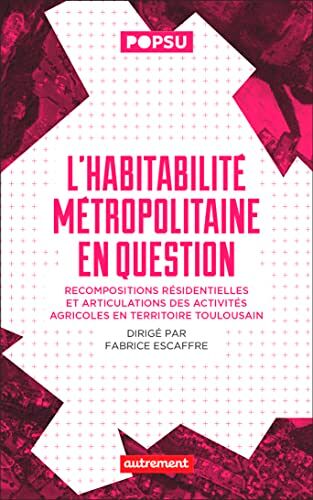 Fabrice Escaffre L'Habitabilité Métropolitaine En Question: Recompositions Résidentielles Et Articulations Des Activités Agricoles En Territoire Toulousain