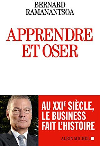 Bernard Ramanantsoa Apprendre Et Oser : Au Xxiè Siècle Le Business Fait L'Histoire