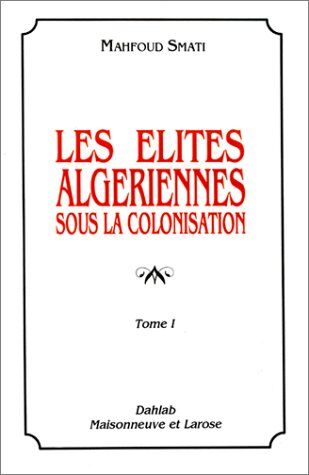 Mahfoud Smati Les Elites Algeriennes Sous La Colonisation. Tome 1 (Monde Mediter.)