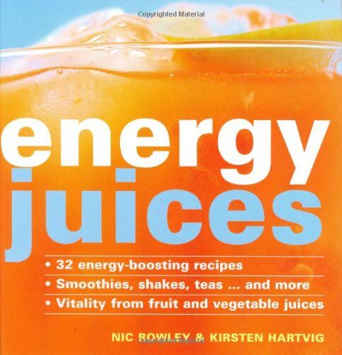 Nic Rowley Energy Juices: 32 Energy-Boosting Recipes Smoothies, Shakes, Teas...... And More Vitality From Fruit And Vegetable Juices