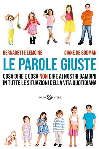 Bernadette Lemoine;Diane de Bodman Le Parole Giuste. Cosa Dire E Cosa Non Dire Ai Nostri Bambini In Tutte Le Situazioni Della Vita Quotidiana