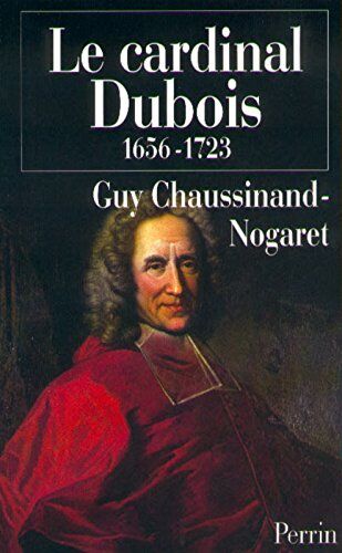 Guy Chaussinand-Nogaret Le Cardinal Dubois 1656-1723. Une Certaine Idée De L'Europe (Hors Collection)