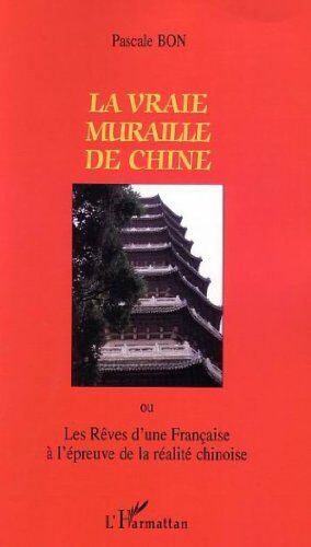 La Vraie Muraille De Chine Ou Les Rêves D'Une Française À L'Épreuve De La Réalité Chinoise (Pascale Bon)