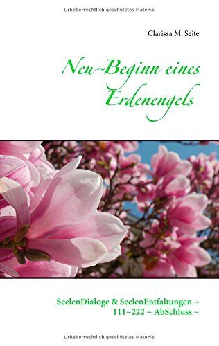 Seite, Clarissa M. Neu~beginn Eines Erdenengels: Seelendialoge & Seelenentfaltungen ~ 111~222 ~ Abschluss ~