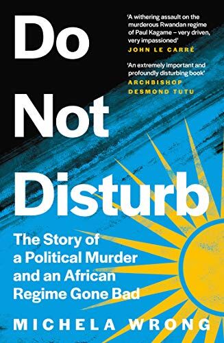 Michela Wrong Do Not Disturb: The Story Of A Political Murder And An African Regime Gone Bad