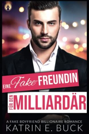 Buck, Katrin Emilia Eine Fake-Freundin Für Den Milliardär: A Fake Boyfriend Billionaire Romance