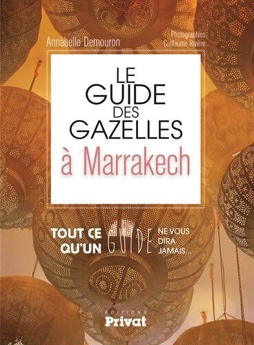 Annabelle Demouron Le Guide Des Gazelles À Marrakech : Tout Ce Qu'Un Guide Ne Vous Dira Jamais...
