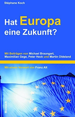 Stéphane Koch Hat Europa Eine Zukunft?: Mit Beiträgen Von Michael Braungart, Maximilian Gege, Peter Heck Und Martin Oldeland.