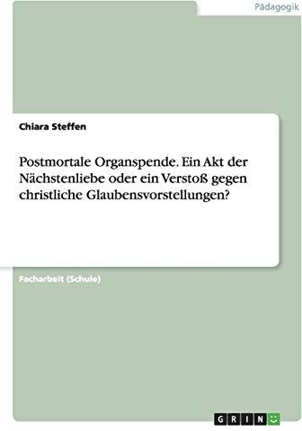 Chiara Steffen Postmortale Organspende. Ein Akt Der Nächstenliebe Oder Ein Verstoß Gegen Christliche Glaubensvorstellungen?