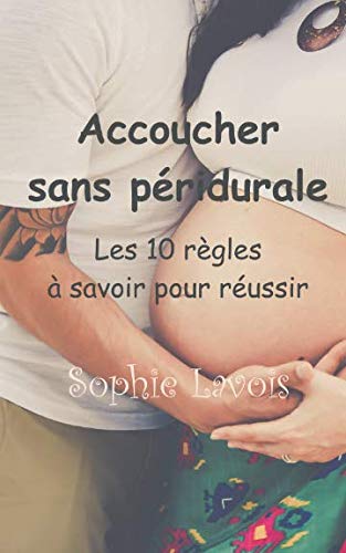 Sophie Lavois Accoucher Sans Péridurale : Les Dix Règles À Savoir Pour Réussir