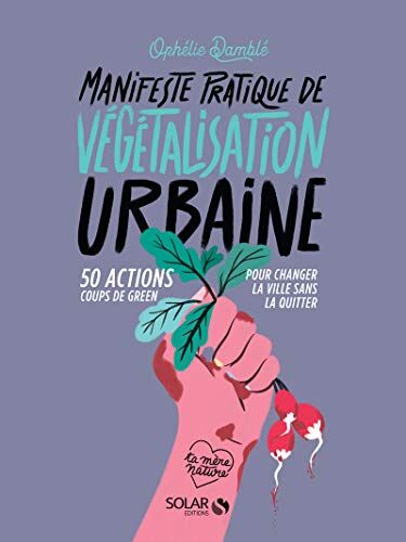 Manifeste Pratique De La Végétalisation Urbaine - 50 Actions Coups De Green Pour Changer La Vie Sans