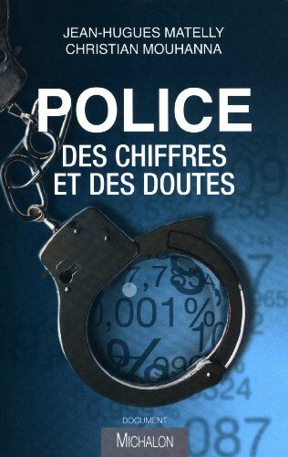 Jean-Hugues Matelly Police : Des Chiffres Et Des Doutes : Regard Critique Sur Les Statistiques De La Délinquance