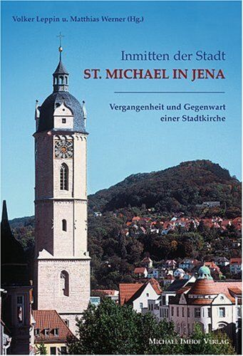 Volker Leppin Inmitten Der Stadt - St. Michael In Jena. Vergangenheit Und Gegenwart Einer Stadtkirche