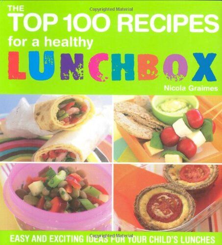 Nicola Graimes The  100 Recipes For A Healthy Lunchbox: Easy And Exciting Ideas For Your Child'S Lunches