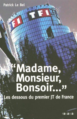 Patrick Le Bel Madame, Monsieur, Bonsoir... : Les Dessous Du Premier Jt De France