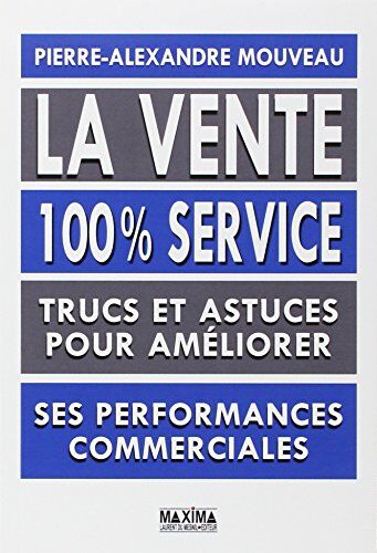Pierre-Alexandre Mouveau La Vente 100% Service : Trucs Et Astuces Pour Améliorer Ses Performances Commerciales