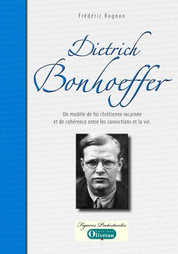 Frédéric Rognon Dietrich Bonhoeffer : Un Modèle De Foi Chrétienne Incarnée Et De Cohérence Entre Les Convictions Et La Vie