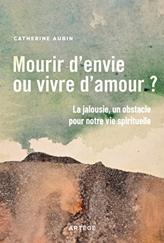 Catherine Aubin Mourir D'Envie Ou Vivre D'Amour ?: La Jalousie, Un Obstacle Pour Notre Vie Spirituelle