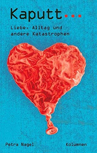Petra Nagel Kaputt...: Liebe, Alltag Und Andere Katastrophen