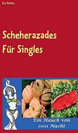 Eva Schätz Scheherazades Rezepte Für Singles: Ein Hauch Von 1001 Nacht