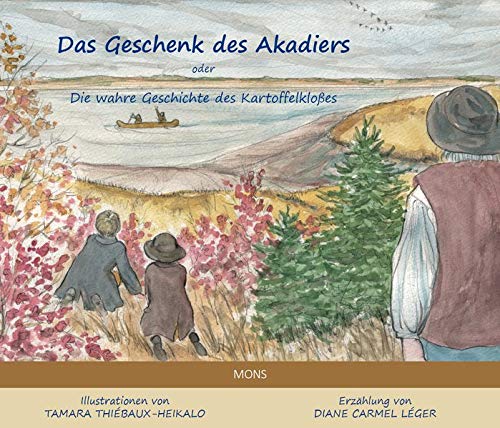 Léger, Diane Carmel Das Geschenk Des Akadiers: Die Geschichte Des Kartoffelknödels In Kanada: Die Wahre Geschichte Des Kartoffelkloßes