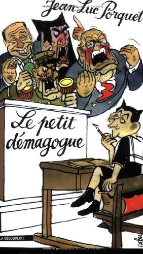 Jean-Luc Porquet Le Petit Démagogue : Nicolas Sarkozy Et Les Neuf Règles De Base De La Démagogie Efficace