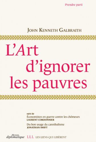 Galbraith, John Kenneth L'Art D'Ignorer Les Pauvres : Suivi De Economistes En Guerre Contre Les Chômeurs Et Du Bon Usage Du Cannibalisme