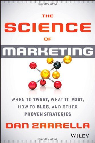 Dan Zarrella The Science Of Marketing: When To Tweet, What To Post, How To Blog, And Other Proven Strategies