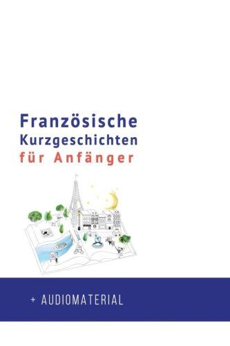 Frederic Bibard Französische Kurzgeschichten Für Anfänger + Audiomaterial: Verbessere Deine Lese- Und Hörverständnis Der Französischen Sprache (Französische Für Anfänger, Band 1)