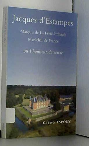 Jacques D'Estampes : Marquis De La Ferté-Imbault, Maréchal De France Ou L'Honneur De Servir