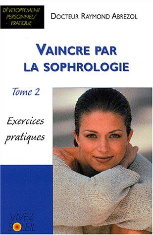 Raymond Abrezol Vaincre Par La Sophrologie : Tome 2, Exercices Pratiques