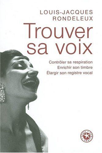 Louis-Jacques Rondeleux Trouver Sa Voix : Contrôler Sa Respiration, Enrichir Son Timbre, Élargir Son Registre Vocal