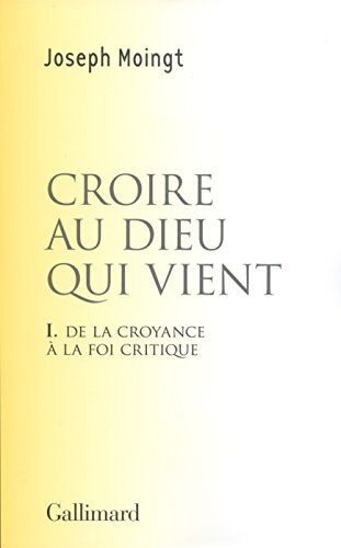 Joseph Moingt Croire Au Dieu Qui Vient : Tome 1, De La Croyance À La Foi Critique