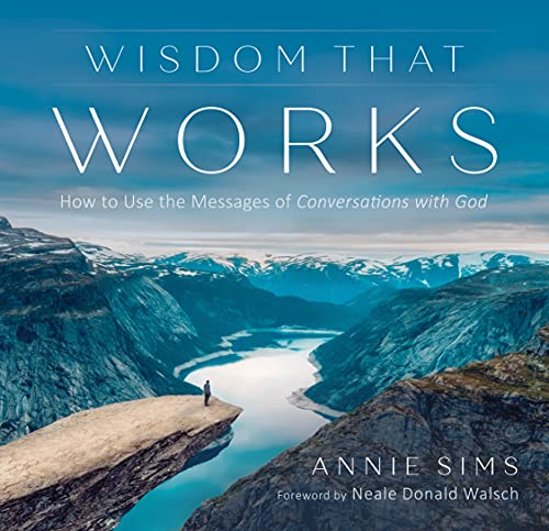 Annie Sims Wisdom That Works: How To Use The Messages Of Conversations With God