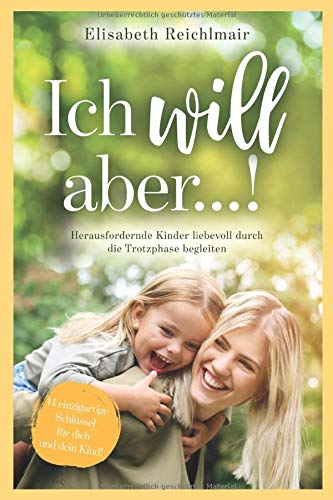 Elisabeth Reichlmair Ich Will Aber?! Herausfordernde Kinder Liebevoll Durch Die Trotzphase Begleiten