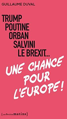 Trump, Poutine, Orban, Salvini, Le Brexit... Une Chance Pour L'Europe !