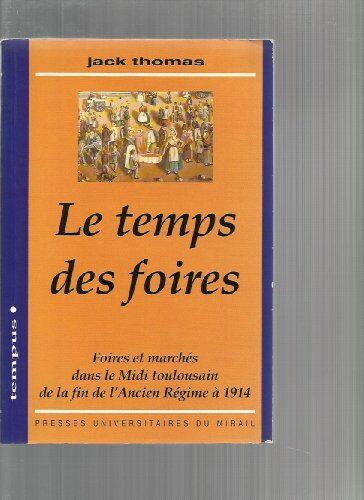 Jack Thomas Le Temps Des Foires: Foires Et Marchés Dans Le Midi Toulousain De La Fin De L'Ancien Régime À 1914