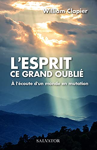 William Clapier L´esprit Ce Grand Oublié. À L'Écoute D'Un Monde En Mutation: À L'Écoute D'Un Monde En Mutation